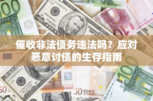武汉催收非法债务违法吗？应对恶意讨债的生存指南