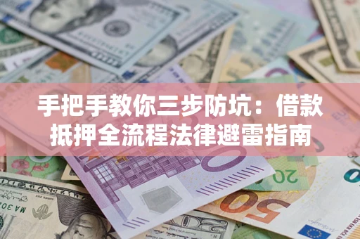 武汉手把手教你三步防坑：借款抵押全流程法律避雷指南