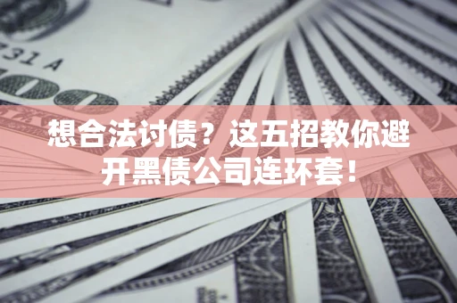 武汉想合法讨债？这五招教你避开黑债公司连环套！