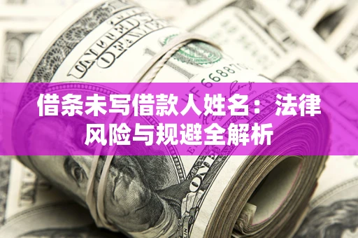 武汉借条未写借款人姓名：法律风险与规避全解析