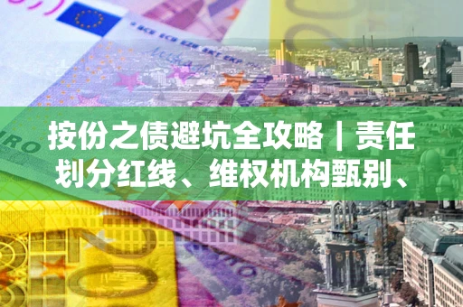 武汉按份之债避坑全攻略｜责任划分红线、维权机构甄别、纠纷处理全流程拆解