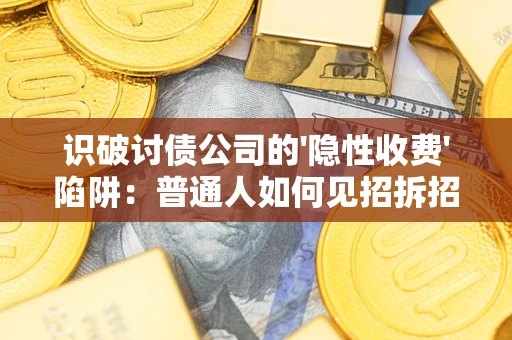 武汉识破讨债公司的'隐性收费'陷阱：普通人如何见招拆招？