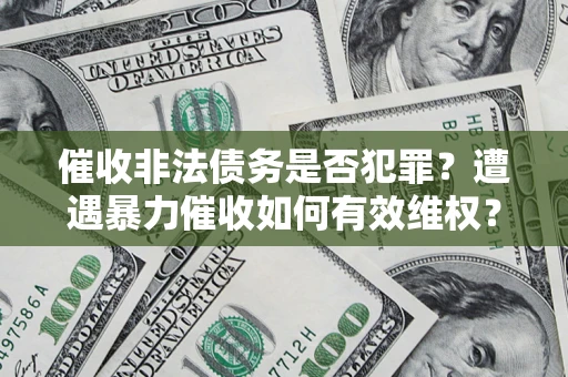 武汉催收非法债务是否犯罪?遭遇暴力催收如何有效维权? 武汉催收非法债务是否犯罪?遭遇暴力催收如何有效维权?