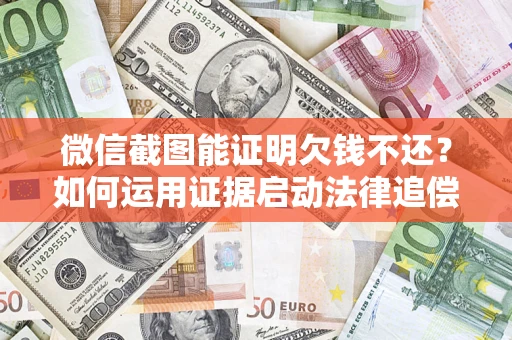 武汉微信截图能证明欠钱不还？如何运用证据启动法律追偿程序？