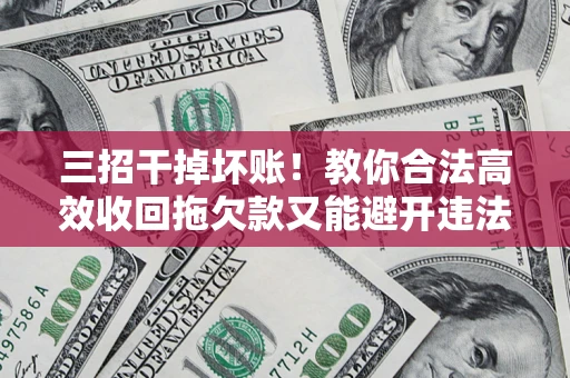 武汉三招干掉坏账！教你合法高效收回拖欠款又能避开违法雷区