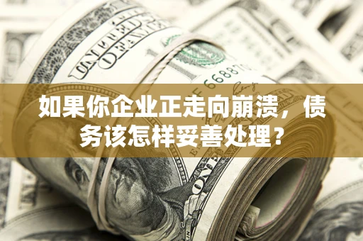 武汉如果你企业正走向崩溃，债务该怎样妥善处理？