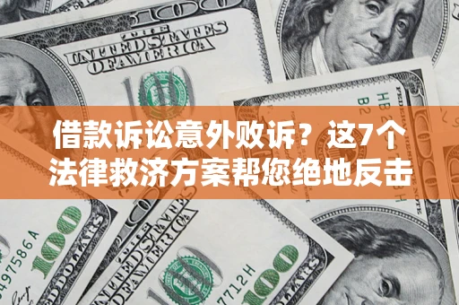 武汉借款诉讼意外败诉？这7个法律救济方案帮您绝地反击！