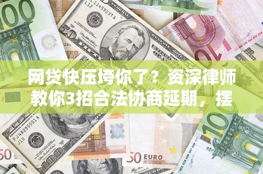 武汉网贷快压垮你了？资深律师教你3招合法协商延期，摆脱暴力催收！