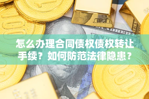 武汉怎么办理合同债权债权转让手续？如何防范法律隐患？