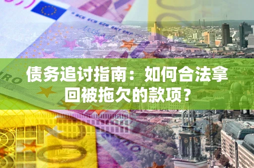武汉债务追讨指南：如何合法拿回被拖欠的款项？