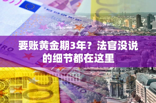 武汉要账黄金期3年？法官没说的细节都在这里