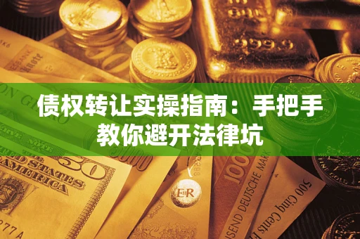 武汉债权转让实操指南：手把手教你避开法律坑