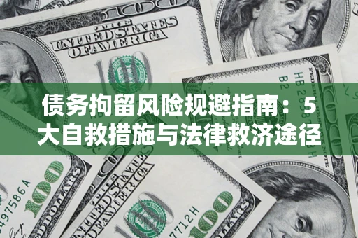 武汉债务拘留风险规避指南：5大自救措施与法律救济途径
