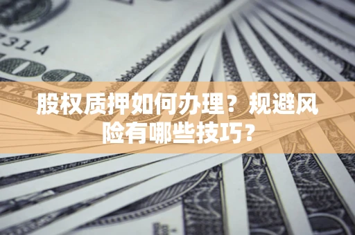 武汉股权质押如何办理？规避风险有哪些技巧？