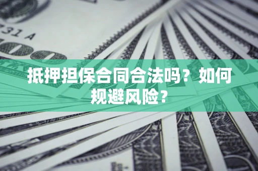 武汉抵押担保合同合法吗？如何规避风险？