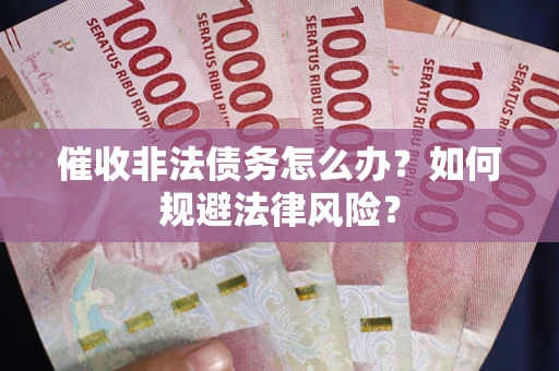武汉催收非法债务怎么办？如何规避法律风险？