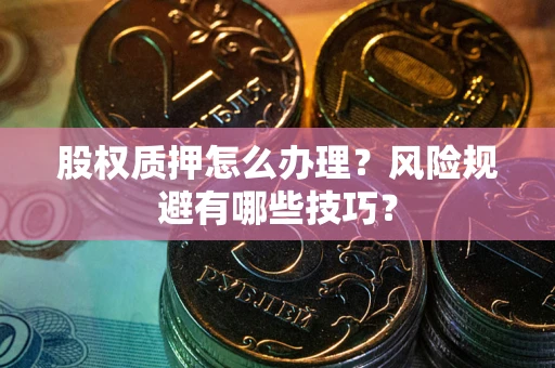 武汉股权质押怎么办理？风险规避有哪些技巧？