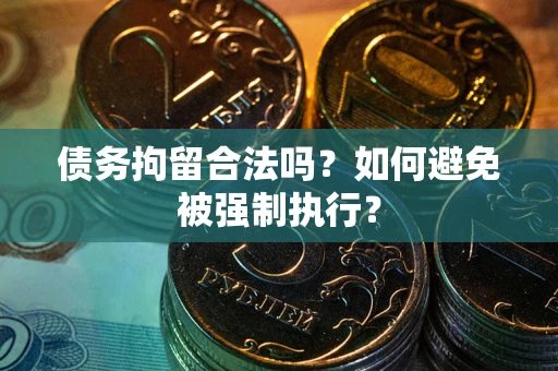 武汉债务拘留合法吗？如何避免被强制执行？