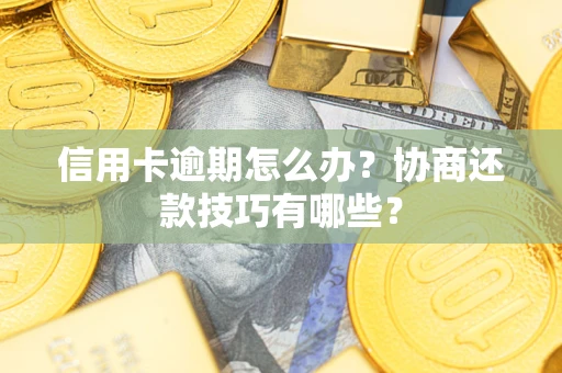 武汉信用卡逾期怎么办？协商还款技巧有哪些？
