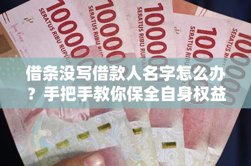 武汉借条没写借款人名字怎么办？手把手教你保全自身权益