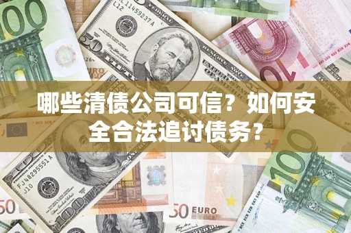 武汉哪些清债公司可信？如何安全合法追讨债务？