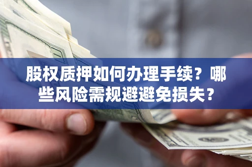 武汉股权质押如何办理手续？哪些风险需规避避免损失？
