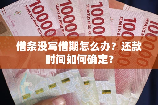 武汉借条没写借期怎么办？还款时间如何确定？