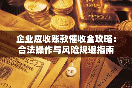 武汉企业应收账款催收全攻略：合法操作与风险规避指南