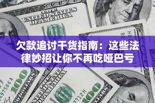武汉欠款追讨干货指南：这些法律妙招让你不再吃哑巴亏
