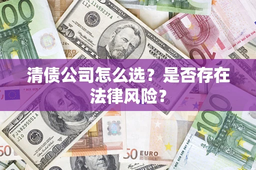 武汉清债公司怎么选？是否存在法律风险？