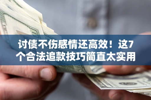 武汉讨债不伤感情还高效！这7个合法追款技巧简直太实用