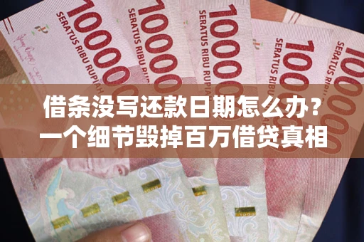 武汉借条没写还款日期怎么办？一个细节毁掉百万借贷真相