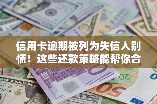 武汉信用卡逾期被列为失信人别慌！这些还款策略能帮你合法止损