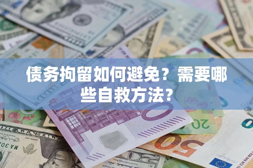 武汉债务拘留如何避免？需要哪些自救方法？