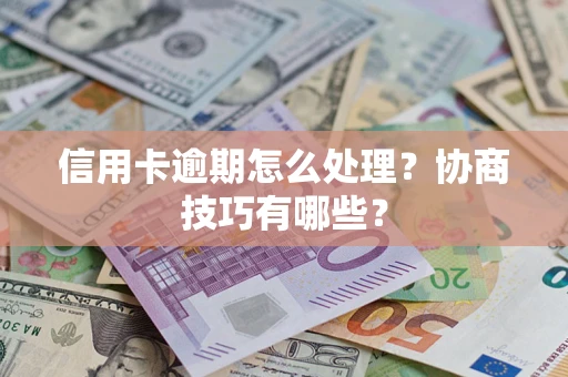 武汉信用卡逾期怎么处理？协商技巧有哪些？