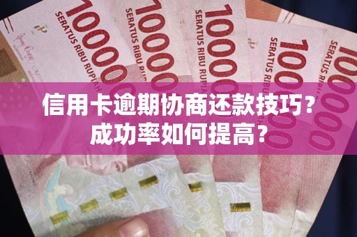 武汉信用卡逾期协商还款技巧？成功率如何提高？