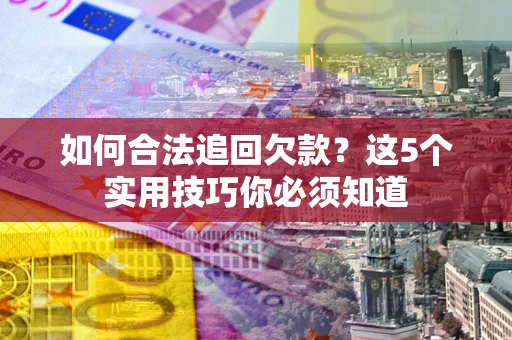 武汉如何合法追回欠款？这5个实用技巧你必须知道