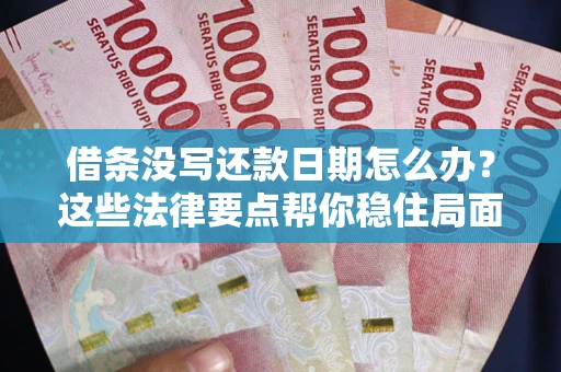 武汉借条没写还款日期怎么办？这些法律要点帮你稳住局面