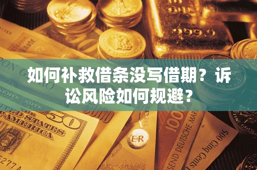 武汉如何补救借条没写借期？诉讼风险如何规避？