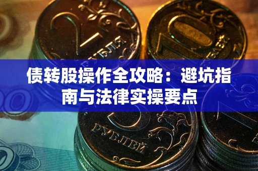 武汉债转股操作全攻略：避坑指南与法律实操要点