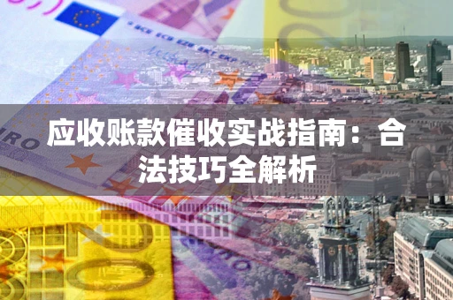 武汉应收账款催收实战指南：合法技巧全解析