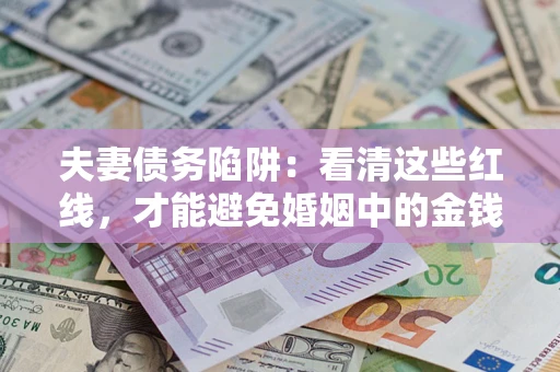 武汉夫妻债务陷阱：看清这些红线，才能避免婚姻中的金钱危机
