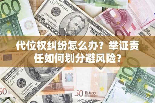 武汉代位权纠纷怎么办？举证责任如何划分避风险？