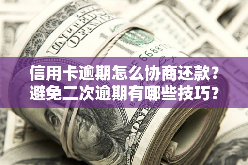 武汉信用卡逾期怎么协商还款？避免二次逾期有哪些技巧？