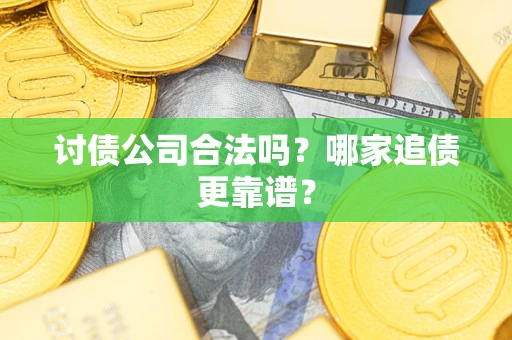 武汉讨债公司合法吗？哪家追债更靠谱？