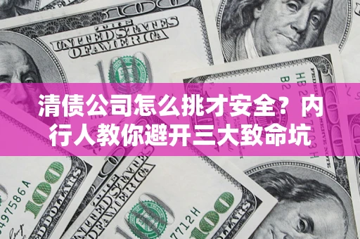 武汉清债公司怎么挑才安全?内行人教你避开三大致命坑 武汉清债公司怎么挑才安全?内行人教你避开三大致命坑