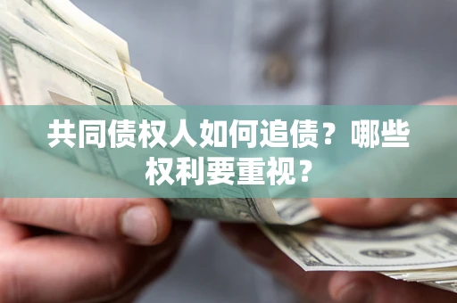 武汉共同债权人如何追债？哪些权利要重视？