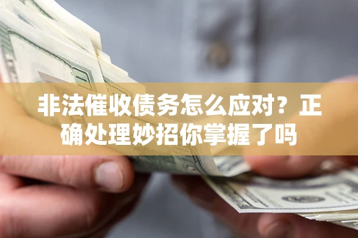 武汉非法催收债务怎么应对？正确处理妙招你掌握了吗