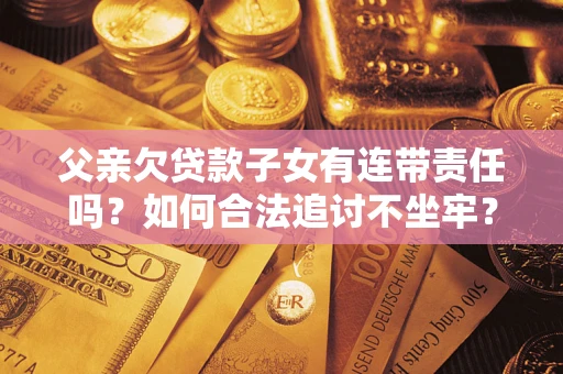 武汉父亲欠贷款子女有连带责任吗？如何合法追讨不坐牢？