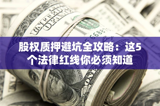 武汉股权质押避坑全攻略：这5个法律红线你必须知道